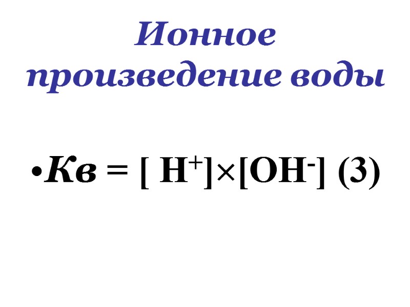 Ионное произведение воды Кв = [ Н+][ОН-] (3)